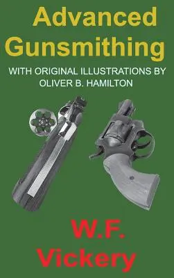 Armero avanzado: Manual de instrucción en la fabricación, alteración y reparación de armas de fuego en cuanto al trabajo necesario de los metales con - Advanced Gunsmithing: Manual of Instruction in the Manufacture, Alteration and Repair of Firearms in-so-far as the Necessary Metal Work with