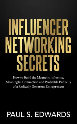 Influencer Networking Secrets: Cómo construir la influencia magnética, la conexión significativa y la publicidad rentable de un empresario radicalmente generoso - Influencer Networking Secrets: How to Build the Magnetic Influence, Meaningful Connection and Profitable Publicity of a Radically Generous Entreprene
