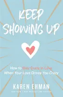 Sigue apareciendo: Cómo seguir loco de amor cuando tu amor te vuelve loco - Keep Showing Up: How to Stay Crazy in Love When Your Love Drives You Crazy