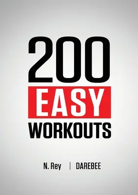 200 Entrenamientos Fáciles: Rutinas de Entrenamiento en Casa Darebee Fáciles de Seguir Para Mantenerte en Forma - 200 Easy Workouts: Easy to Follow Darebee Home Workout Routines To Maintain Your Fitness