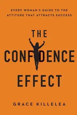 El efecto confianza: Guía de la actitud que atrae el éxito para toda mujer - The Confidence Effect: Every Woman's Guide to the Attitude That Attracts Success