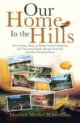 Nuestro hogar en las colinas: Historias reales sobre una infancia idílica en Ozark y recetas familiares atesoradas de los últimos cien años - Our Home in the Hills: True Stories About an Idyllic Ozark Childhood and Treasured Family Recipes from the Last One Hundred Years