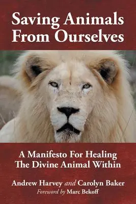 Salvar a los animales de nosotros mismos: Un manifiesto para sanar el animal divino que llevamos dentro - Saving Animals from Ourselves: A Manifesto for Healing the Divine Animal Within