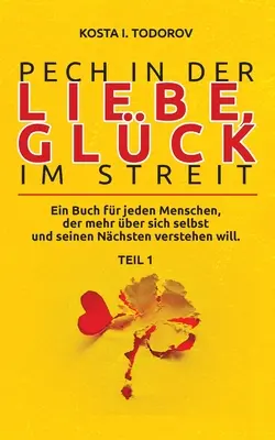 Pech in der Liebe, Glck im Streit Teil I: Ein Buch fr jeden Menschen, der mehr ber selbst und seinen Nchsten verstehen will. - Pech in der Liebe, Glck im Streit Teil I: Ein Buch fr jeden Menschen, der mehr ber sich selbst und seinen Nchsten verstehen will.