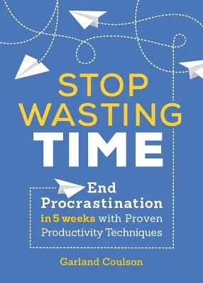 Deja de perder el tiempo: Acaba con la procrastinación en 5 semanas con técnicas de productividad probadas - Stop Wasting Time: End Procrastination in 5 Weeks with Proven Productivity Techniques