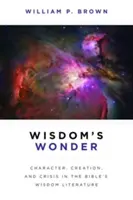 La maravilla de la sabiduría: Carácter, creación y crisis en la literatura bíblica de la sabiduría - Wisdom's Wonder: Character, Creation, and Crisis in the Bible's Wisdom Literature