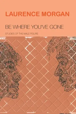 Be Where You've Gone: Estudios sobre la figura masculina - Be Where You've Gone: Studies of the Male Figure