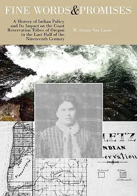 Bellas palabras y promesas: A History of Indian Policy and Its Impact on the Coast Reservation Tribes of Oregon in the Last Half of the Nineteenth - Fine Words and Promises: A History of Indian Policy and Its Impact on the Coast Reservation Tribes of Oregon in the Last Half of the Nineteenth