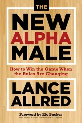 El nuevo macho alfa: Cómo ganar el juego cuando las reglas están cambiando - The New Alpha Male: How to Win the Game When the Rules Are Changing