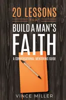 20 lecciones que forjan la fe de un hombre: Guía de conversación - 20 Lessons That Build a Man's Faith: A Conversational Mentoring Guide