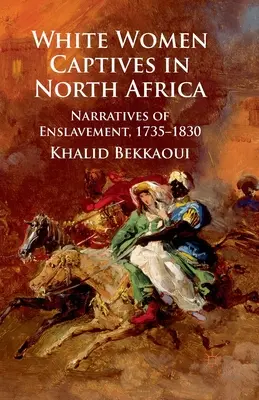 Mujeres blancas cautivas en el norte de África: Narrativas de la esclavitud, 1735-1830 - White Women Captives in North Africa: Narratives of Enslavement, 1735-1830