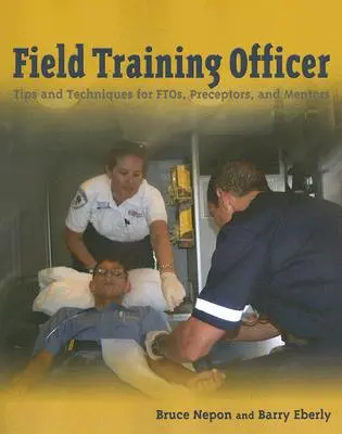 Field Training Officer: Tips and Techniques for Ftos, Preceptors, and Mentors: Consejos y técnicas para oficiales de formación sobre el terreno, preceptores y tutores - Field Training Officer: Tips and Techniques for Ftos, Preceptors, and Mentors: Tips and Techniques for Ftos, Preceptors, and Mentors