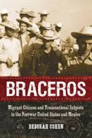 Braceros: Ciudadanos migrantes y sujetos transnacionales en los Estados Unidos y México de la posguerra - Braceros: Migrant Citizens and Transnational Subjects in the Postwar United States and Mexico