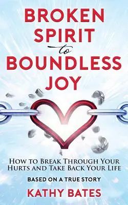 De un espíritu roto a una alegría sin límites: Cómo superar tus heridas y recuperar tu vida - Broken Spirit to Boundless Joy: How to Break Through Your Hurts and Take Back Your Life