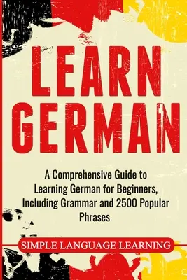 Aprender alemán: Una guía completa para aprender alemán para principiantes, incluyendo gramática y 2500 frases populares - Learn German: A Comprehensive Guide to Learning German for Beginners, Including Grammar and 2500 Popular Phrases