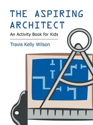El aspirante a arquitecto: Un libro de actividades para niños - The Aspiring Architect: An Activity Book for Kids