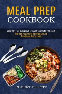 Meal Prep Cookbook: Recetas de cocina fáciles, deliciosas y bajas en carbohidratos para principiantes (Keto Meal Prep Recipes for Weight Loss, Fat Burning and He - Meal Prep Cookbook: Amazingly Easy, Delicious & Low-carb Recipes for Beginners (Keto Meal Prep Recipes for Weight Loss, Fat Burning and He