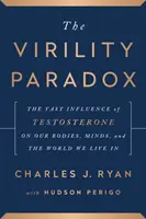 Paradoja de la virilidad - La enorme influencia de la testosterona en nuestros cuerpos, mentes y el mundo en que vivimos - Virility Paradox - The Vast Influence of Testosterone on Our Bodies, Minds, and the World We Live In