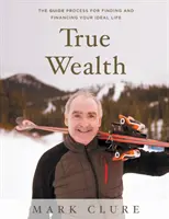 La verdadera riqueza: El proceso GUÍA para encontrar y financiar tu vida ideal - True Wealth: The GUIDE Process for Finding and Financing Your Ideal Life
