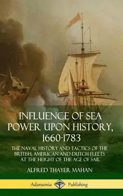 Influencia del poder marítimo en la historia, 1660-1783: La historia naval y las tácticas de las flotas británica, estadounidense y holandesa en el apogeo de la era de Sa - Influence of Sea Power Upon History, 1660-1783: The Naval History and Tactics of the British, American and Dutch Fleets at the Height of the Age of Sa