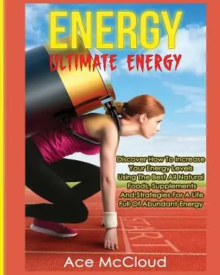 Energía: Ultimate Energy: Descubra Cómo Aumentar Sus Niveles De Energía Utilizando Los Mejores Alimentos, Suplementos Y Estrategias Naturales. - Energy: Ultimate Energy: Discover How To Increase Your Energy Levels Using The Best All Natural Foods, Supplements And Strateg