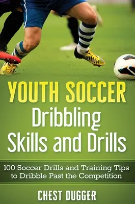 Fútbol Juvenil Dribbling Habilidades y Ejercicios: 100 ejercicios de fútbol y consejos de entrenamiento para regatear a la competencia - Youth Soccer Dribbling Skills and Drills: 100 Soccer Drills and Training Tips to Dribble Past the Competition