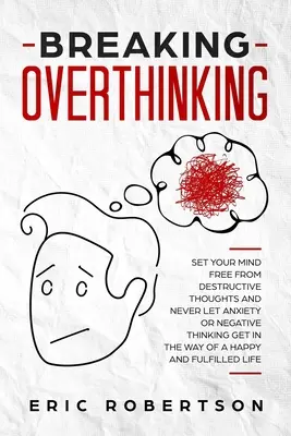 Rompiendo el Pensamiento Excesivo: Libera tu Mente de Pensamientos Destructivos y Nunca Dejes que la Ansiedad o los Pensamientos Negativos se Interpongan en el Camino de una Vida Feliz y - Breaking Overthinking: Set Your Mind Free from Destructive Thoughts and Never let Anxiety or Negative Thinking get in the Way of a Happy and