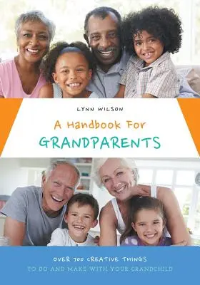 Manual para abuelos: Más de 700 cosas creativas para hacer con su nieto - A Handbook For Grandparents: Over 700 Creative Things To Do And Make With Your Grandchild