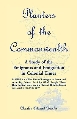 Plantadores de la Commonwealth: A Study of the Emigrants and Emigration in Colonial Times: to which are added Lists of Passengers to Boston and to the - Planters of the Commonwealth: A Study of the Emigrants and Emigration in Colonial Times: to which are added Lists of Passengers to Boston and to the