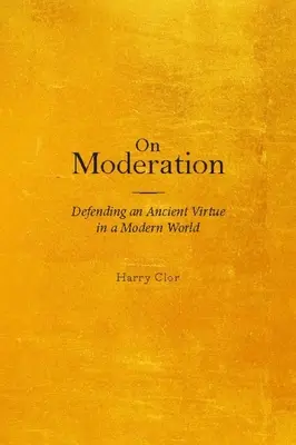 Sobre la moderación: Defender una antigua virtud en un mundo moderno - On Moderation: Defending an Ancient Virtue in a Modern World