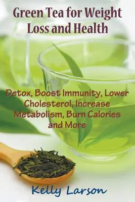Té verde para adelgazar: Desintoxica, Aumenta la Inmunidad, Reduce el Colesterol, Aumenta el Metabolismo, Quema Calorías y Más - Green Tea for Weight Loss: Detox, Boost Immunity, Lower Cholesterol, Increase Metabolism, Burn Calories and More
