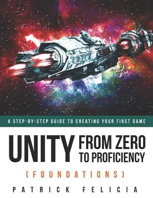 Unity de Cero a Competente (Fundamentos): Una guía paso a paso para crear tu primer juego - Unity From Zero to Proficiency (Foundations): A step-by-step guide to creating your first game