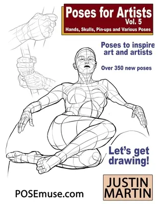 Poses for Artists Volume 5 - Hands, Skulls, Pin-ups & Various Poses: Una referencia esencial para el dibujo de figuras y la forma humana. - Poses for Artists Volume 5 - Hands, Skulls, Pin-ups & Various Poses: An essential reference for figure drawing and the human form.