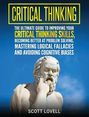 Pensamiento crítico: La guía definitiva para mejorar sus habilidades de pensamiento crítico, ser mejor en la resolución de problemas, dominar la lógica F - Critical Thinking: The Ultimate Guide to Improving Your Critical Thinking Skills, Becoming Better at Problem Solving, Mastering Logical F