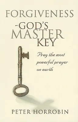 El perdón - La llave maestra de Dios: La oración más poderosa del mundo - Forgiveness - God's Master Key: Pray The Most Powerful Prayer On Earth