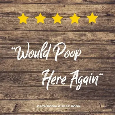 Volvería a hacer caca aquí, libro de visitas del baño: Regalo divertido para el cuarto de baño, Libro de visitas para los invitados a la nueva casa, Diario - Would Poop Here Again, Bathroom Guest Book: Funny Restroom Gift, House Warming Gag, New Home Guestbook For Guests, Journal