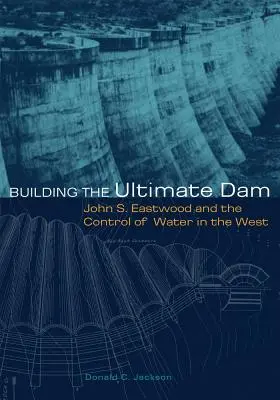 La construcción de la presa definitiva: John S. Eastwood y el control del agua en el Oeste - Building the Ultimate Dam: John S. Eastwood and the Control of Water in the West