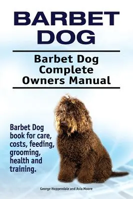 Perro Barbet. Manual completo del propietario del perro Barbet. Libro del perro de Barbet para el cuidado, los costes, la alimentación, el aseo, la salud y el entrenamiento. - Barbet Dog. Barbet Dog Complete Owners Manual. Barbet Dog book for care, costs, feeding, grooming, health and training.
