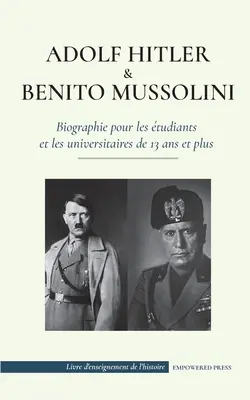 Adolf Hitler et Benito Mussolini - Biographie pour les tudiants et les universitaires de 13 ans et plus: (Les dictateurs de l'Europe - l'Allemagne na