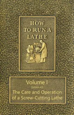 Cómo manejar un torno - Volumen I (Edición 43) Cuidado y manejo de un torno de roscar - How to Run a Lathe - Volume I (Edition 43) The Care and Operation of a Screw-Cutting Lathe