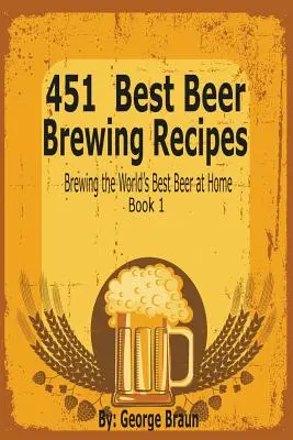 451 Mejores Recetas para Elaborar Cerveza: Elaboración de la mejor cerveza del mundo en casa Libro 1 - 451 Best Beer Brewing Recipes: Brewing the World's Best Beer at Home Book 1