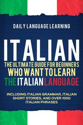 Italiano: La guía definitiva para principiantes que quieren aprender la lengua italiana, incluyendo gramática italiana, relato corto en italiano - Italian: The Ultimate Guide for Beginners Who Want to Learn the Italian Language, Including Italian Grammar, Italian Short Stor