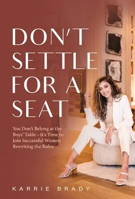 No te conformes con un asiento: no perteneces a la mesa de los chicos, es hora de unirse a mujeres de éxito que reescriben las reglas. - Don't Settle For a Seat: You Don't Belong at the Boys' Table-It's Time to Join Successful Women Rewriting the Rules