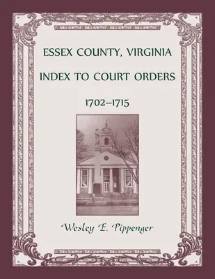 Índice de órdenes judiciales del condado de Essex, Virginia, 1702-1715 - Essex County, Virginia Index to Court Orders, 1702-1715