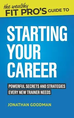 La Guía del Fit Pro Riqueza para iniciar su carrera: Secretos y estrategias que todo nuevo entrenador necesita - The Wealthy Fit Pro's Guide to Starting Your Career: Powerful Secrets and Strategies Every New Trainer Needs