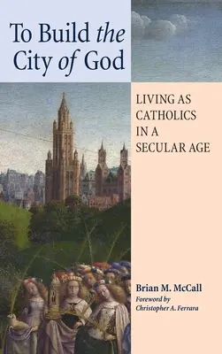 Construir la Ciudad de Dios: Vivir como católicos en una era secular - To Build the City of God: Living as Catholics in a Secular Age