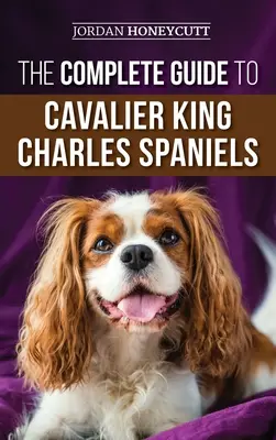 La Guía Completa del Cavalier King Charles Spaniel: Selección, adiestramiento, socialización, cuidados y amor por su nuevo cachorro Cavalier - The Complete Guide to Cavalier King Charles Spaniels: Selecting, Training, Socializing, Caring For, and Loving Your New Cavalier Puppy