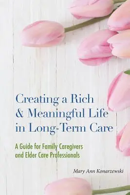 Creating a Rich & Meaningful Life in Long-Term Care: Guía para cuidadores familiares y profesionales de la atención a personas mayores - Creating a Rich & Meaningful Life in Long-Term Care: A Guide for Family Caregivers and Elder Care Professionals