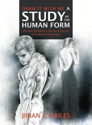 Dibújalo conmigo - Un estudio de la forma humana: Con más de 500 Bocetos, Gestos y Obras de Arte de la Figura Masculina y Femenina - Draw It With Me - A Study of the Human Form: With Over 500 Sketches, Gestures and Artworks of the Male and Female Figure