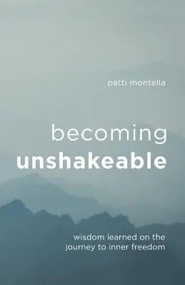 Ser inquebrantable: Sabiduría aprendida en el viaje hacia la libertad interior - Becoming Unshakeable: Wisdom Learned on the Journey to Inner Freedom